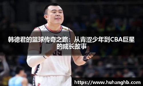 韩德君的篮球传奇之路：从青涩少年到CBA巨星的成长故事