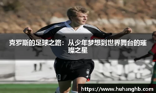 克罗斯的足球之路：从少年梦想到世界舞台的璀璨之星