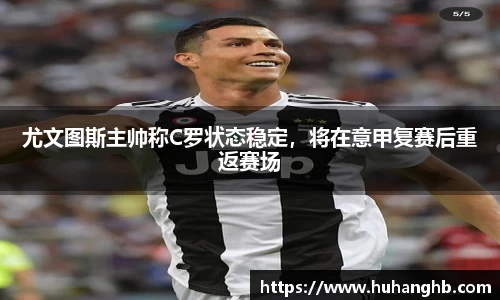 尤文图斯主帅称C罗状态稳定，将在意甲复赛后重返赛场