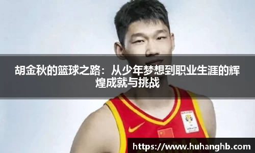 胡金秋的篮球之路：从少年梦想到职业生涯的辉煌成就与挑战