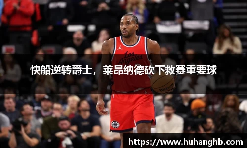 快船逆转爵士，莱昂纳德砍下救赛重要球