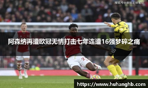 阿森纳再遭欧冠无情打击七年连遭16强梦碎之痛