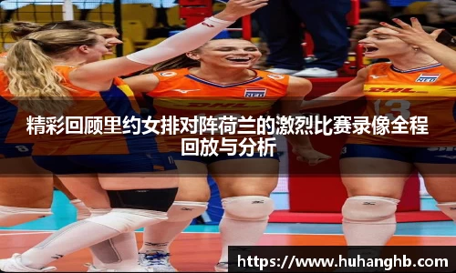 精彩回顾里约女排对阵荷兰的激烈比赛录像全程回放与分析